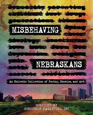 Misbehaving Nebraskans: An Eclectic Collection of Poetry, Stories, and Art (B&W) by Concierge Marketing, Inc