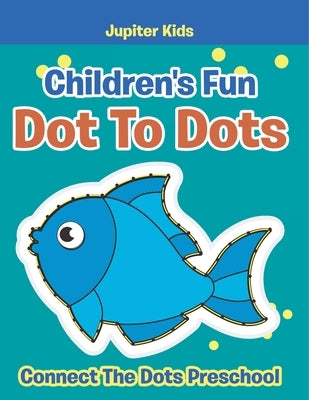 Children's Fun Dot To Dots: Connect The Dots Preschool by Jupiter Kids