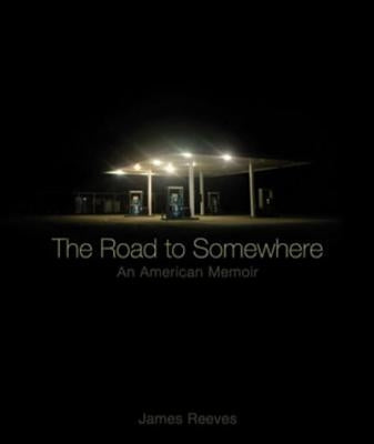 The Road to Somewhere: An American Memoir by Reeves, James A.