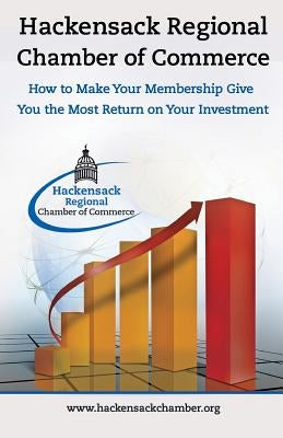 Hackensack Regional Chamber of Commerce How to make your membership give you the most return on your Investment: Insider Tips to Successful Chamber of by Richmond, Wendy