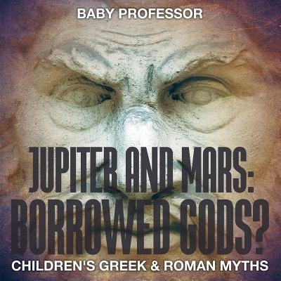 Jupiter and Mars: Borrowed Gods?- Children's Greek & Roman Myths by Baby Professor