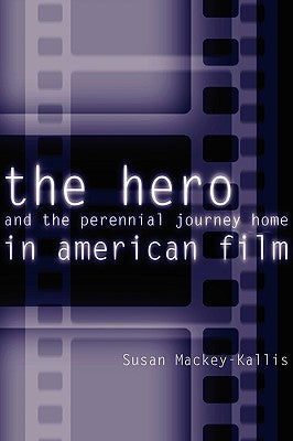 The Hero and the Perennial Journey Home in American Film by Mackey-Kallis, Susan