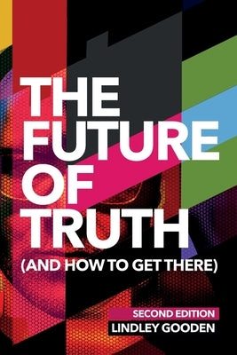 The Future of Truth (and How to Get There): Second Edition by Gooden, Lindley