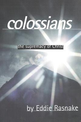 Colossians: The Supremacy of Christ by Rasnake, Eddie