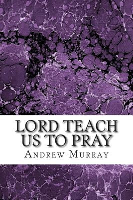Lord Teach Us to Pray: Lord Teach Us to Pray Andrew Murray by Murray, Andrew
