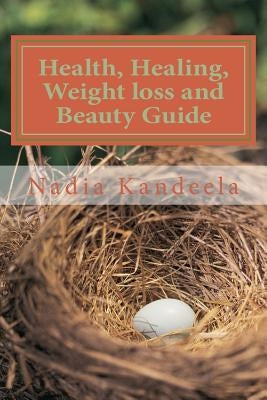 Health, Healing, Weight Loss And Beauty Guide: Health information Loaded Guide by Kandeela, Nadia