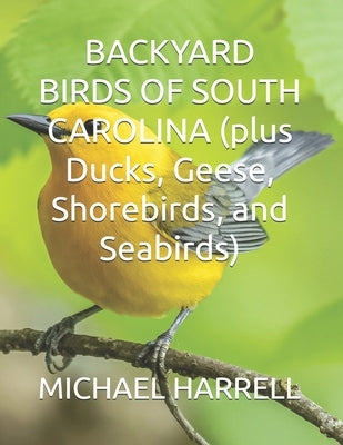 BACKYARD BIRDS OF SOUTH CAROLINA (plus Ducks, Geese, Shorebirds, and Seabirds) by Harrell, Michael