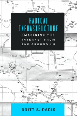 Radical Infrastructure: Imagining the Internet from the Ground Up by Paris, Britt