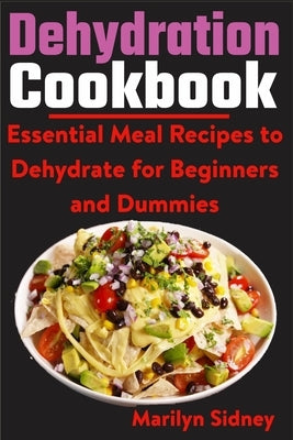 Dehydration Cookbook: Essential Meal Recipes to Dehydrate for Beginners and Dummies by Sidney, Marilyn