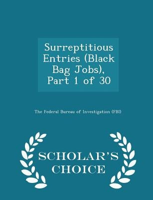 Surreptitious Entries (Black Bag Jobs), Part 1 of 30 - Scholar's Choice Edition by The Federal Bureau of Investigation (Fbi