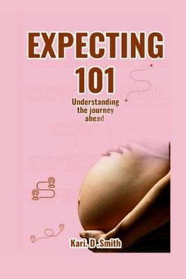 Expecting 101: Understanding the Journey Ahead by Smith, Kari D. Smith
