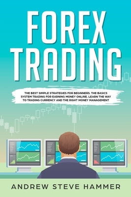 Forex Trading: The best simple strategies for beginners. The basics system trading for earning money online. Learn the way to trading by Hammer, Andrew Steve