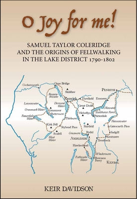 O Joy for Me!: Samuel Taylor Coleridge and the Origins of Fell-Walking in the Lake District 1790-1802 by Davidson, Keir