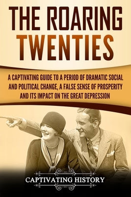 The Roaring Twenties: A Captivating Guide to a Period of Dramatic Social and Political Change, a False Sense of Prosperity, and Its Impact o by History, Captivating