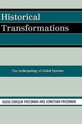 Historical Transformations: The Anthropology of Global Systems by Friedman, Kajsa Ekholm