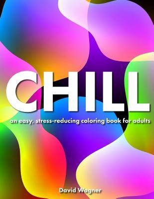 Chill: An easy, stress-reducing coloring book for adults by Wagner, David