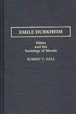 Emile Durkheim: Ethics and the Sociology of Morals by Hall, Robert T.
