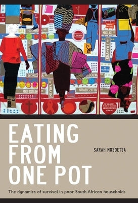 Eating from One Pot: The Dynamics of Survival in Poor South African Households by Mosoetsa, Sarah
