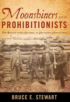 Moonshiners and Prohibitionists: The Battle Over Alcohol in Southern Appalachia by Stewart, Bruce E.