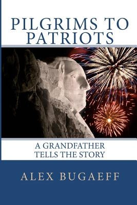 Pilgrims to Patriots: A Grandfather Tells The Story by Bugaeff, Alex