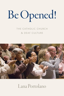 Be Opened!: The Catholic Church and Deaf Culture by Portolano, Lana