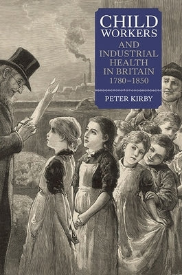 Child Workers and Industrial Health in Britain, 1780-1850 by Kirby, Peter