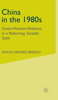 China in the 1980s: Centre-Province Relations in a Reforming Socialist State by Breslin, S.