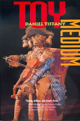 Toy Medium: Materialism and Modern Lyric by Tiffany, Daniel