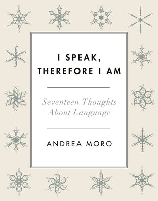 I Speak, Therefore I Am: Seventeen Thoughts about Language by Moro, Andrea