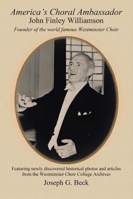 America's Choral Ambassador: John Finley Williamson by Beck, Joseph G.