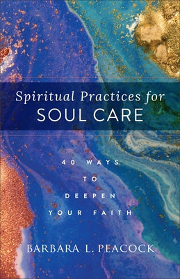 Spiritual Practices for Soul Care: 40 Ways to Deepen Your Faith by Peacock, Barbara L.