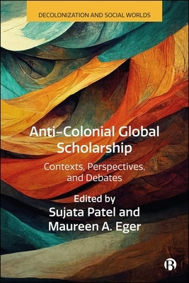 Anti-Colonial Global Scholarship: Contexts, Perspectives, and Debates by Farid Alatas, Syed