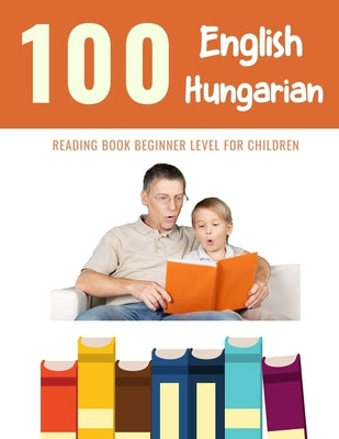 100 English - Hungarian Reading Book Beginner Level for Children: Practice Reading Skills for child toddlers preschool kindergarten and kids by Reading, Bob
