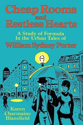Cheap Rooms and Restless Hearts: A Study of Formula in the Urban Tales of William Sydney Porter by Blansfield, Karen Charmaine