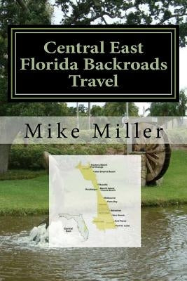 Central East Florida Backroads Travel: Day Trips Off The Beaten Path by Miller, Mike