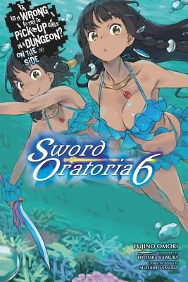 Is It Wrong to Try to Pick Up Girls in a Dungeon? on the Side: Sword Oratoria, Vol. 6 (Light Novel) by Omori, Fujino