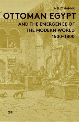 Ottoman Egypt and the Emergence of the Modern World: 1500-1800 by Hanna, Nelly