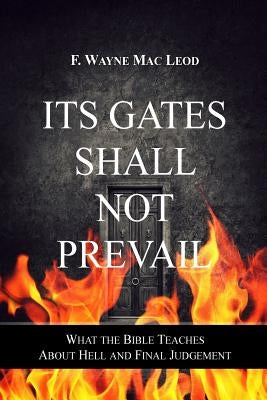 Its Gates Shall Not Prevail: What the Bible Teaches about Hell and Final Judgement by Mac Leod, F. Wayne