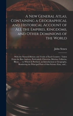 A New General Atlas, Containing a Geographical and Historical Account of All the Empires, Kingdoms, and Other Dominions of the World [microform]: With by Senex, John D. 1740