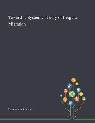 Towards a Systemic Theory of Irregular Migration by Echeverría, Gabriel