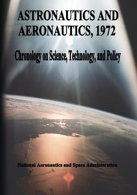 Astronautics and Aeronautics, 1972: Chronology of Science, Technology, and Policy by Administration, National Aeronautics and