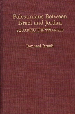 Palestinians Between Israel and Jordan: Squaring the Triangle by Israeli, Raphael