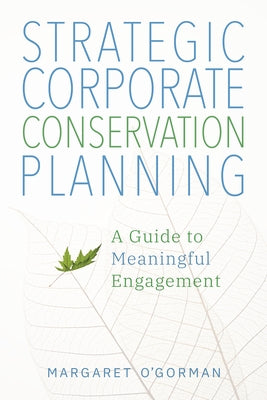 Strategic Corporate Conservation Planning: A Guide to Meaningful Engagement by O'Gorman, Margaret