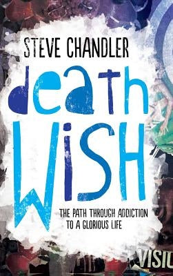 Death Wish: The Path through Addiction to a Glorious Life by Chandler, Steve