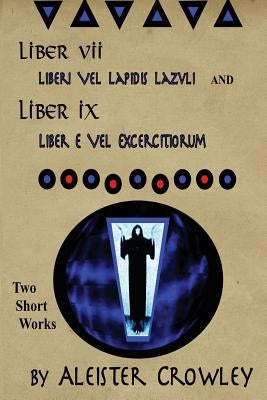Liber VII (Liberi Vel Lapidis Lazvli) and Liber IX (Liber e Vel Exercitiorum): Two Short Works by Aleister Crowley by Crowley, Aleister