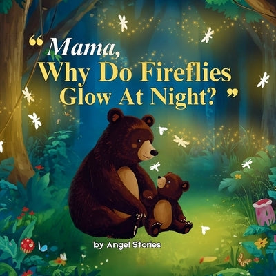 Mama, Why Do Fireflies Glow at Night? A Bedtime Story Book for Babies, Toddlers, and Preschoolers About Fireflies, Nature, and a Mother's Love: Childr by Stories, Angel