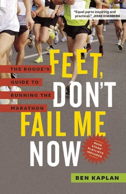 Feet Don't Fail Me Now: The Rogue's Guide to Running the Marathon by Kaplan, Ben