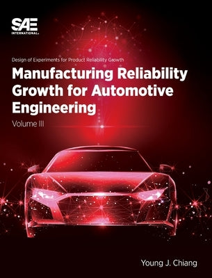 Manufacturing Reliability Growth for Automotive Engineering Volume III by Chiang, Young J.