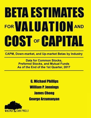 Beta Estimates for Valuation and Cost of Capital, As of the End of 1st Quarter, 2017 by Phillips, G. Michael