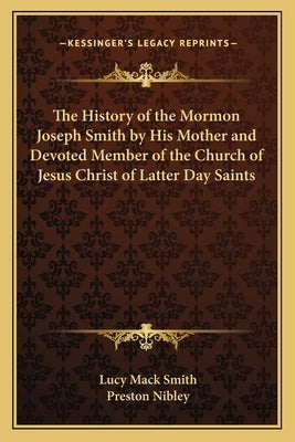 The History of the Mormon Joseph Smith by His Mother and Devoted Member of the Church of Jesus Christ of Latter Day Saints by Smith, Lucy Mack